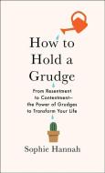How to Hold a Grudge: From Resentment to Contentment--The Power of Grudges to Transform Your Life di Sophie Hannah edito da SCRIBNER BOOKS CO