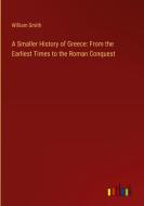 A Smaller History of Greece: From the Earliest Times to the Roman Conquest di William Smith edito da Outlook Verlag