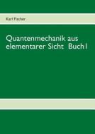 Quantenmechanik aus elementarer Sicht Buch 1 di Karl Fischer edito da Books on Demand