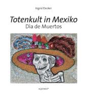 Totenkult in Mexiko di Ingrid Decker edito da Aquensis Verlag