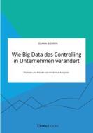 Wie Big Data das Controlling in Unternehmen verändert. Chancen und Risiken von Predictive Analytics di Oxana Bobryk edito da EconoBooks