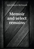 Memoir And Select Remains di John Roberts McDowall edito da Book On Demand Ltd.