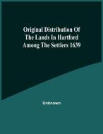 Original Distribution Of The Lands In Hartford Among The Settlers 1639 di Unknown edito da Alpha Editions