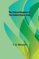 The Colored Regulars in the United States Army di T. G. Steward edito da Alpha Editions