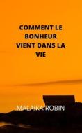 COMMENT LE BONHEUR VIENT DANS LA VIE di ROBIN MALAIKA ROBIN edito da Independently Published