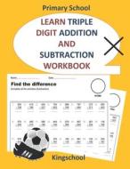 Learn Triple Digit Addition And Subtraction Workbook - Primary School - Kingschool di Edition kingschool Edition edito da Independently Published