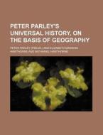 Peter Parley's Universal History, On The Basis Of Geography di Peter Parley edito da General Books Llc