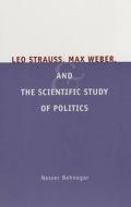 Leo Strauss, Max Weber and the Scientific Study of  Politics di Nasser Behnegar edito da University of Chicago Press