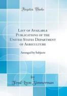 List of Available Publications of the United States Department of Agriculture: Arranged by Subjects (Classic Reprint) di Fred Lyon Zimmerman edito da Forgotten Books