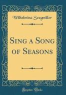 Sing a Song of Seasons (Classic Reprint) di Wilhelmina Seegmiller edito da Forgotten Books