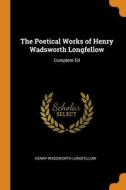 The Poetical Works Of Henry Wadsworth Longfellow: Complete Ed di Henry Wadsworth Longfellow edito da Franklin Classics