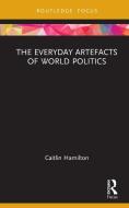 The Everyday Artefacts Of World Politics di Caitlin Hamilton edito da Taylor & Francis Ltd