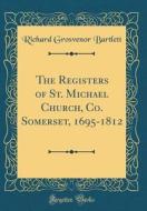 The Registers of St. Michael Church, Co. Somerset, 1695-1812 (Classic Reprint) di Richard Grosvenor Bartlett edito da Forgotten Books