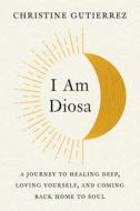 I Am Diosa: A Journey to Healing Deep, Loving Yourself, and Coming Back Home to Soul di Christine Gutierrez edito da TARCHER PERIGEE