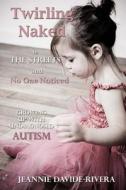 Twirling Naked in the Streets and No One Noticed: Growing Up with Undiagnosed Autism di Jeannie Davide-Rivera edito da David and Goliath Publishing