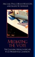 Mediating the Vote di Michael William Pfau, J. Brian Houston, Shane Semmler edito da Rowman & Littlefield Publishers, Inc.