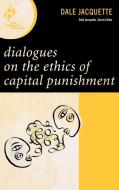 Dialogues on the Ethics of Capital Punishment di Dale Jacquette edito da Rowman & Littlefield Publishers, Inc.