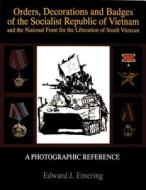 Orders, Decorations and Badges of the Socialist Republic of Vietnam and the National Front for the Liberation of South V di Edward J. Emering edito da Schiffer Publishing Ltd