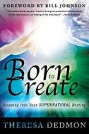 Born to Create: Stepping Into Your Supernatural Destiny di Theresa Dedmon edito da Destiny Image Incorporated