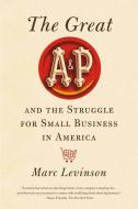 The Great A&P and the Struggle for Small Business in America di Marc Levinson edito da HILL & WANG