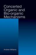 Concerted Organic and Bio-Organic Mechanisms di Andrew Williams edito da Taylor & Francis Inc