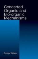 Concerted Organic and Bio-Organic Mechanisms di Andrew Williams edito da Taylor & Francis Inc