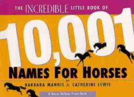 The Incredible Little Book Of 10,001 Names For Horses di Barbara Mannis, Catherine Lewis edito da Horse Hollow Press Inc.,u.s.