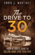 The Drive to 30: Your Ultimate Guide to Selling More Cars than Ever di Chris J. Martinez edito da LIGHTNING SOURCE INC