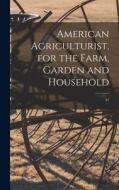 American Agriculturist, for the Farm, Garden and Household; 31 di Anonymous edito da LIGHTNING SOURCE INC
