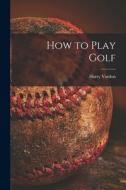 How to Play Golf [microform] di Harry Vardon edito da LIGHTNING SOURCE INC