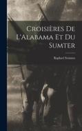 Croisières De L'Alabama Et Du Sumter di Raphael Semmes edito da LEGARE STREET PR