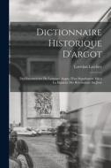 Dictionnaire historique d'argot; des excentricités du langage, augm. d'un supplément mis a la hauteur des révolutions du jour di Lorédan Larchey edito da LEGARE STREET PR