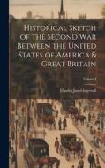 Historical Sketch of the Second War Between the United States of America & Great Britain; Volume I di Charles Jared Ingersoll edito da LEGARE STREET PR