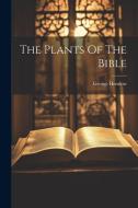 The Plants Of The Bible di George Henslow edito da Creative Media Partners, LLC