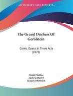 The Grand Duchess of Gerolstein: Comic Opera in Three Acts (1876) di Henri Meilhac, Ludovic Halevy, Jacques Offenbach edito da Kessinger Publishing