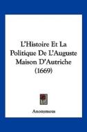 L'Histoire Et La Politique de L'Auguste Maison D'Autriche (1669) di Anonymous edito da Kessinger Publishing