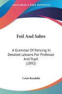 Foil and Sabre: A Grammar of Fencing in Detailed Lessons for Professor and Pupil (1892) di Louis Rondelle edito da Kessinger Publishing