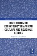 Contextualizing Eschatology In African Cultural And Religious Beliefs di Ibigbolade S. Aderibigbe edito da Taylor & Francis Ltd