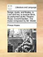 Songs, Duets, And Finales, In Lock And Key, A Musical Farce, As Performed At The Theatre-royal, Covent-garden. The Music Composed By Mr. Shield di Prince Hoare edito da Gale Ecco, Print Editions