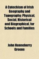 A Catechism Of Irish Geography And Topog di John Henneberry Greene edito da General Books