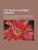 The Select Academic Speaker; Containing A Large Number Of New And Appropriate Pieces, For Prose Declamation, Poetical Recitation, And Drammatic di Unknown Author, Henry Copp E. edito da General Books Llc