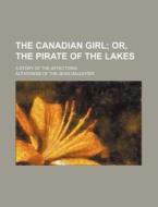 The Canadian Girl; Or, The Pirate Of The di Authoress Daughter edito da Rarebooksclub.com