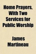 Home Prayers, With Two Services For Public Worship di James Martineau edito da General Books Llc