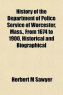 History Of The Department Of Police Serv di Herbert M. Sawyer edito da General Books