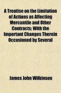 A Treatise On The Limitation Of Actions di James John Wilkinson edito da General Books