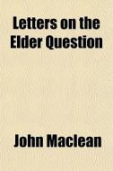 Letters On The Elder Question di John Maclean edito da General Books