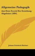Allgemeine Padagogik: Aus Dem Zweck Der Erziehung Abgeleitet (1894) di Johann Friedrich Herbart edito da Kessinger Publishing