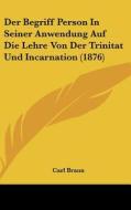 Der Begriff Person in Seiner Anwendung Auf Die Lehre Von Der Trinitat Und Incarnation (1876) di Carl Braun edito da Kessinger Publishing