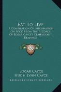 Eat to Live: A Compilation of Information on Food from the Records of Edgar Cayce's Clairvoyant Readings di Edgar Cayce edito da Kessinger Publishing