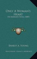 Only a Woman's Heart: Or Barbara's Rival (1885) di Ernest A. Young edito da Kessinger Publishing